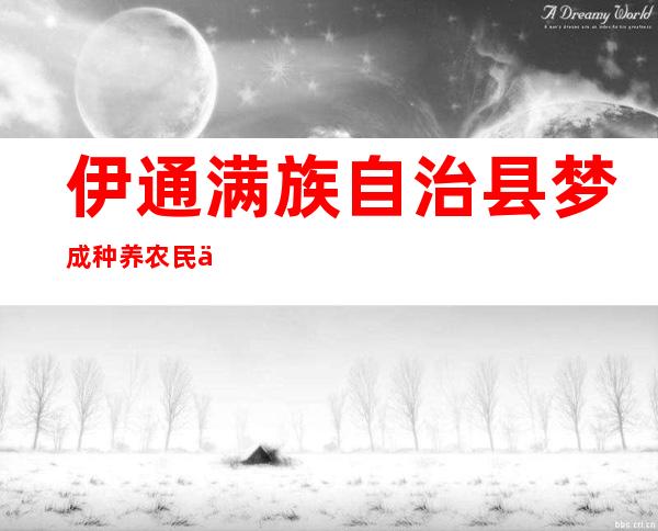 伊通满族自治县梦成种养农民专业合作社