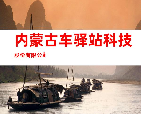 内蒙古车驿站科技股份有限公司