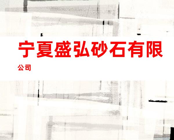 宁夏盛弘砂石有限公司