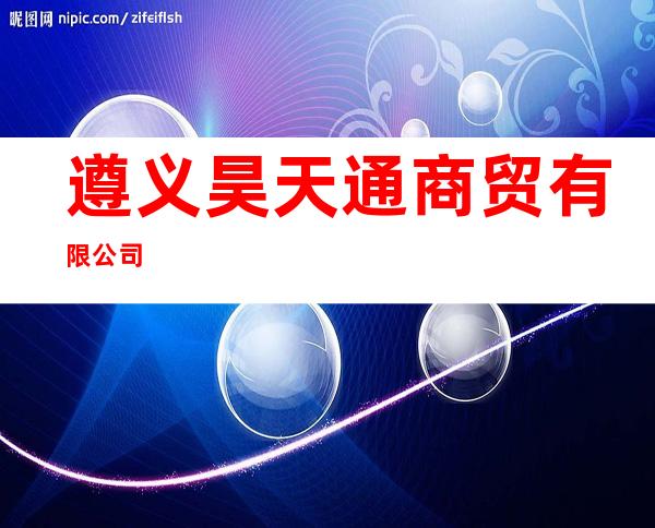 遵义昊天通商贸有限公司